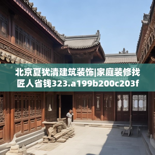 北京夏犹清建筑装饰|家庭装修找匠人省钱323.a199b200c203fgy.210bnbn