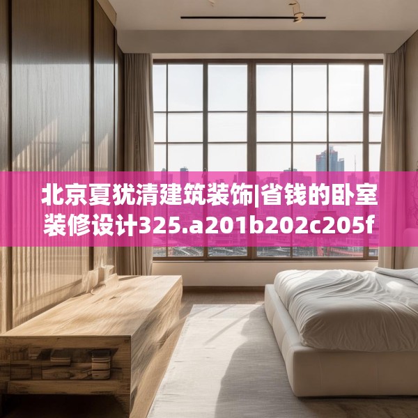 北京夏犹清建筑装饰|省钱的卧室装修设计325.a201b202c205fgy.212jhhj