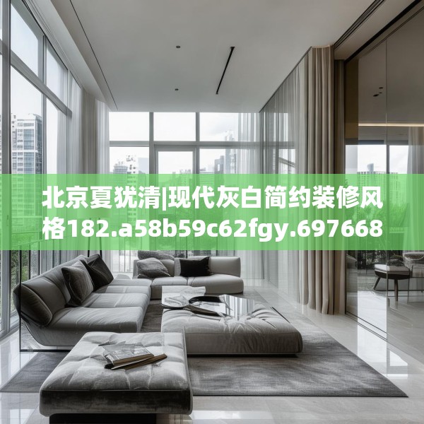 北京夏犹清|现代灰白简约装修风格182.a58b59c62fgy.6976681