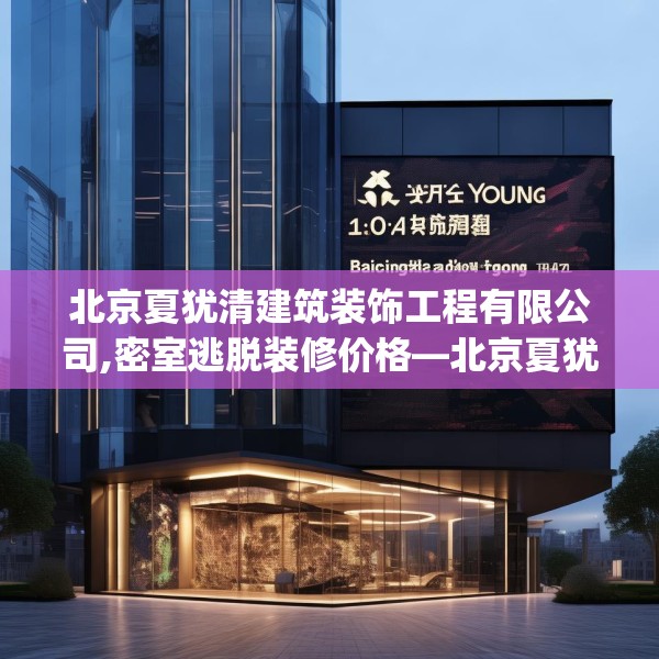 北京夏犹清建筑装饰工程有限公司,密室逃脱装修价格—北京夏犹清建筑装饰工程有限公司163.a39b40c43fgy.50jhhj