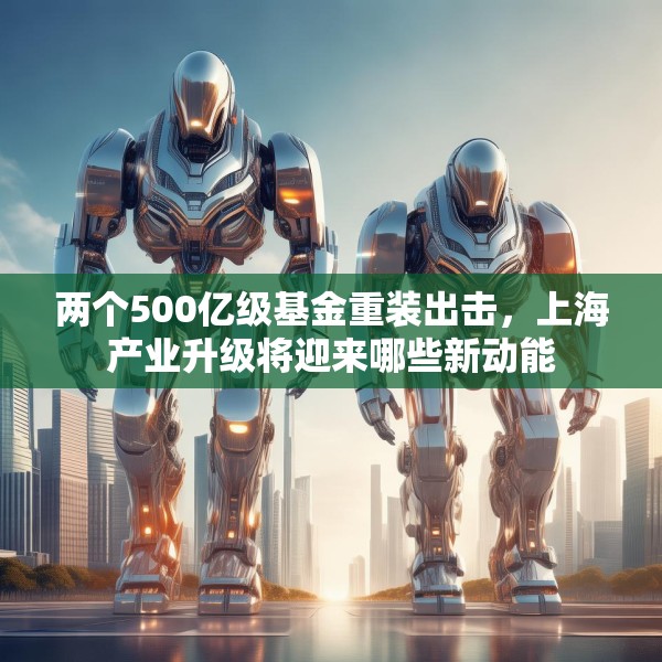 两个500亿级基金重装出击，上海产业升级将迎来哪些新动能