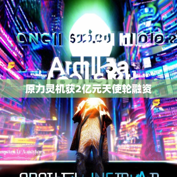 原力灵机获2亿元天使轮融资