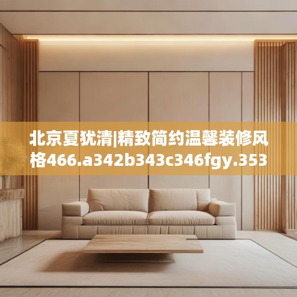 北京夏犹清|精致简约温馨装修风格466.a342b343c346fgy.353dewqe
