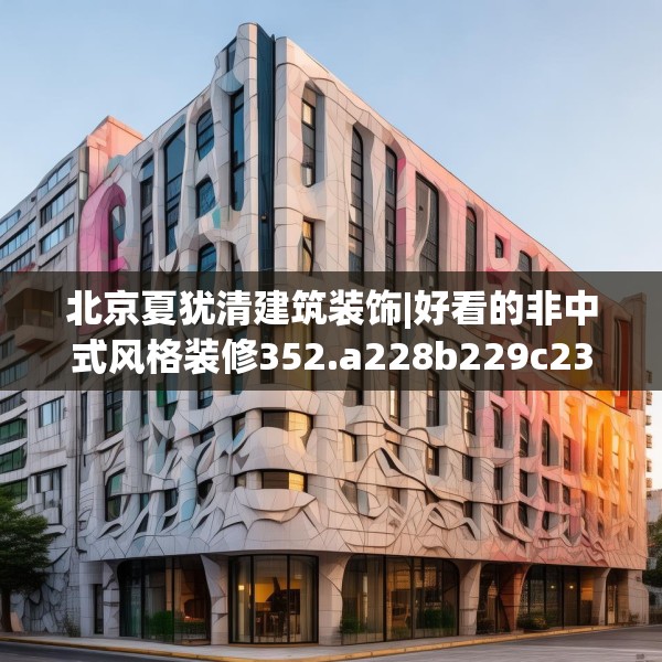 北京夏犹清建筑装饰|好看的非中式风格装修352.a228b229c232fgy.239sdA
