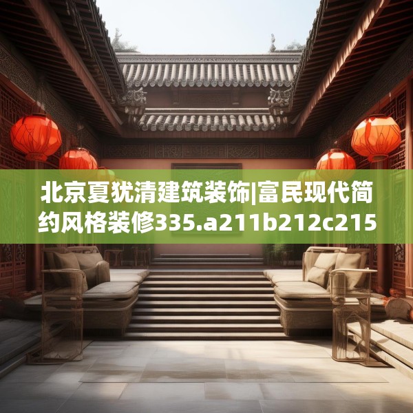 北京夏犹清建筑装饰|富民现代简约风格装修335.a211b212c215fgy.222cvcx