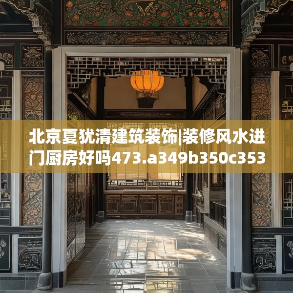 北京夏犹清建筑装饰|装修风水进门厨房好吗473.a349b350c353fgy.360fds