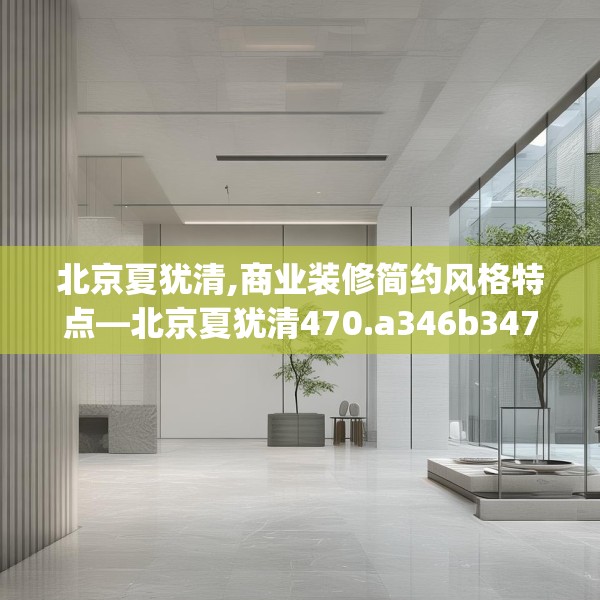 北京夏犹清,商业装修简约风格特点—北京夏犹清470.a346b347c350fgy.35776665