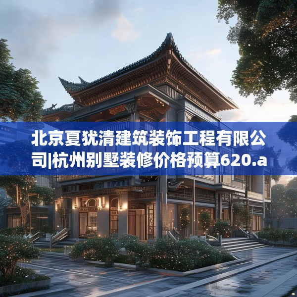 北京夏犹清建筑装饰工程有限公司|杭州别墅装修价格预算620.a496b497c500fgy.507wew