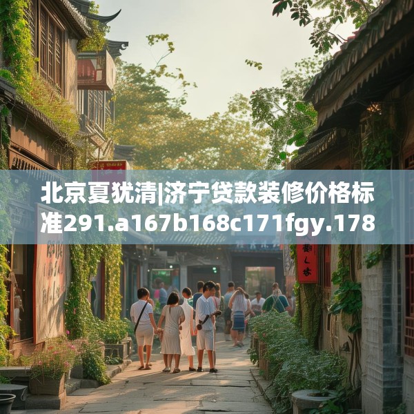 北京夏犹清|济宁贷款装修价格标准291.a167b168c171fgy.178uyk