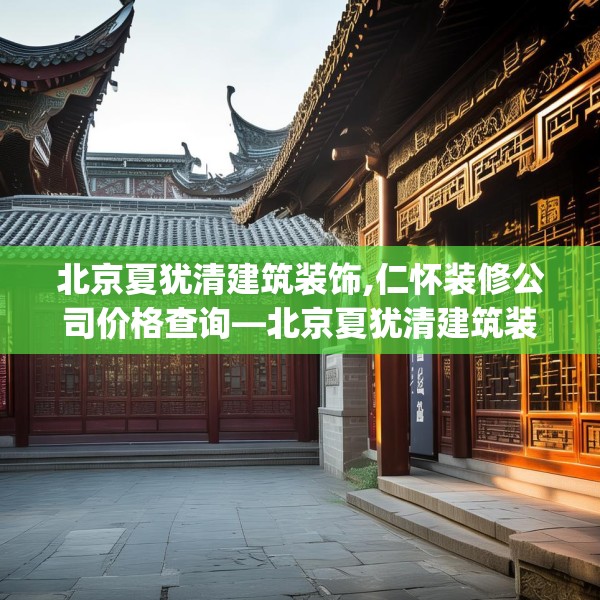北京夏犹清建筑装饰,仁怀装修公司价格查询—北京夏犹清建筑装饰213.a89b90c93fgy.100fhsg