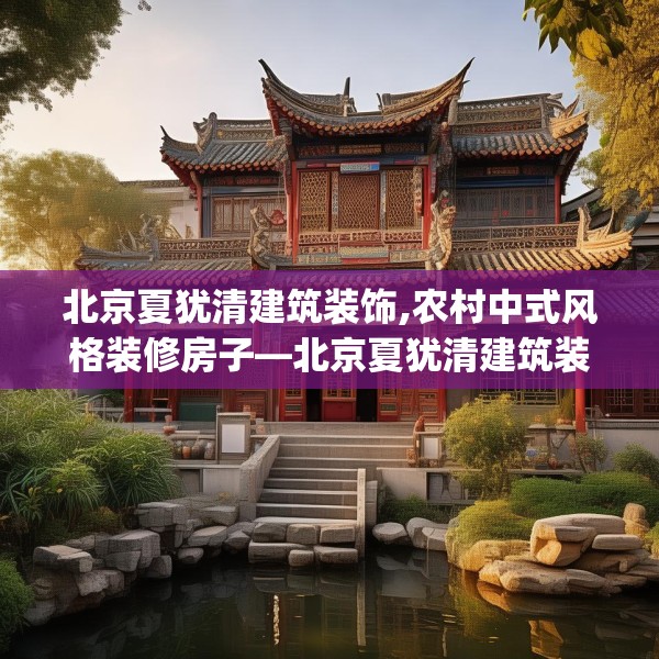 北京夏犹清建筑装饰,农村中式风格装修房子—北京夏犹清建筑装饰180.a56b57c60fgy.67nbn