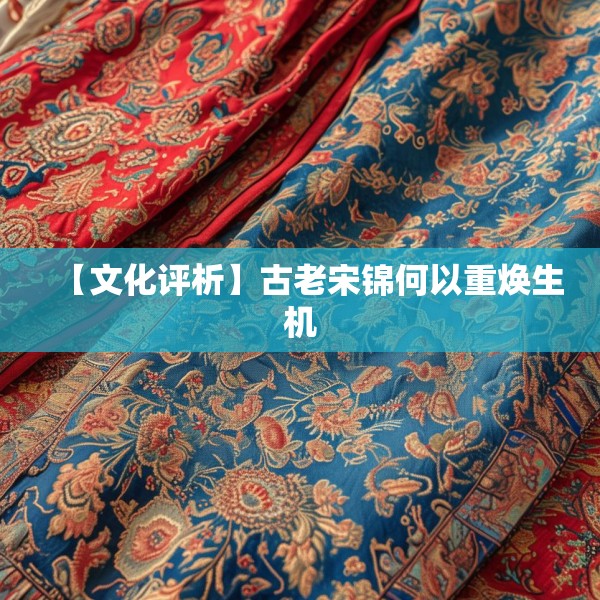 【文化评析】古老宋锦何以重焕生机