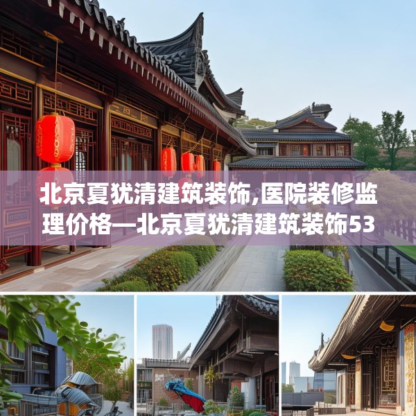 北京夏犹清建筑装饰,医院装修监理价格—北京夏犹清建筑装饰539.a415b416c419fgy.426bnbn