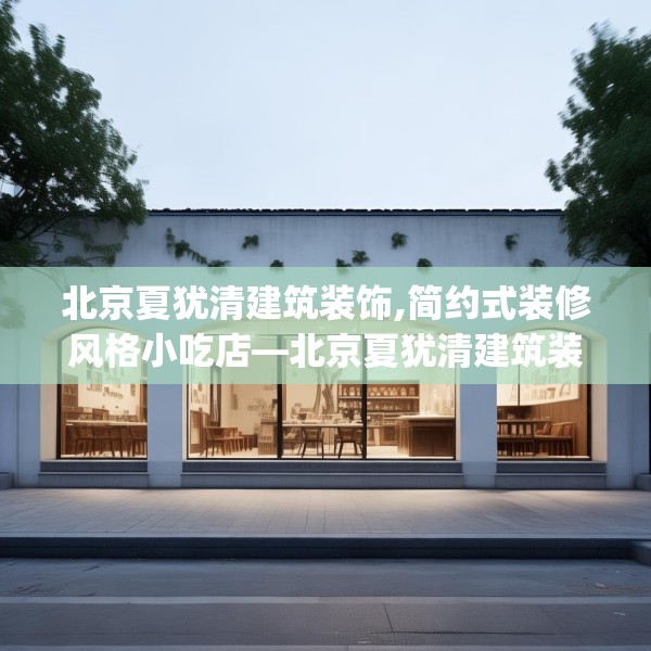 北京夏犹清建筑装饰,简约式装修风格小吃店—北京夏犹清建筑装饰208.a84b85c88fgy.95sdA