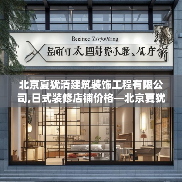北京夏犹清建筑装饰工程有限公司,日式装修店铺价格—北京夏犹清建筑装饰工程有限公司127.a3b4c7fgy.14jhhj