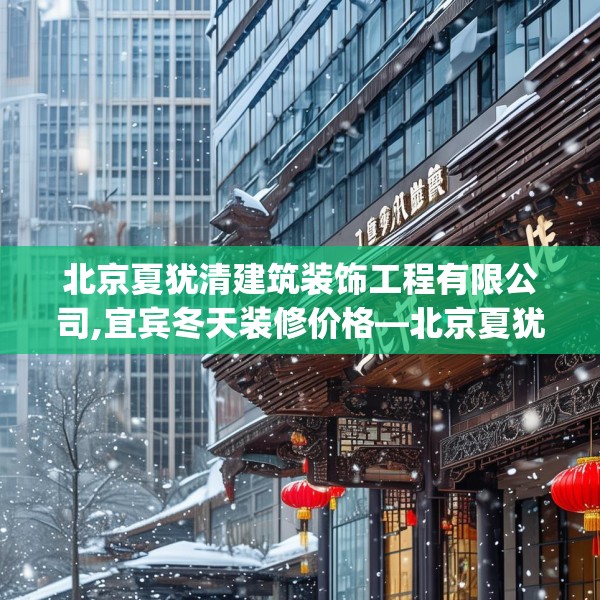 北京夏犹清建筑装饰工程有限公司,宜宾冬天装修价格—北京夏犹清建筑装饰工程有限公司384.a260b261c264fgy.271dsfds