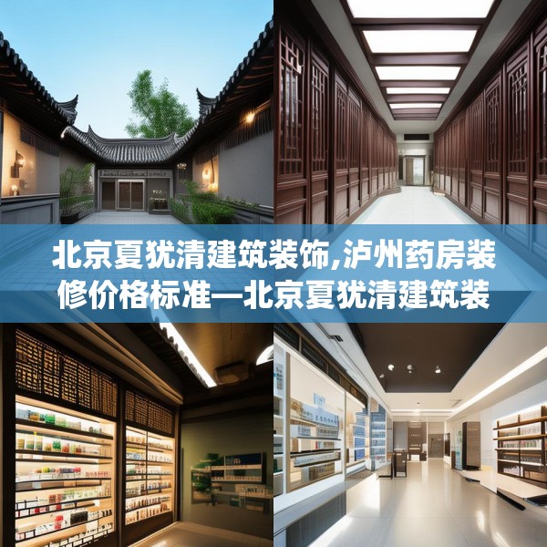 北京夏犹清建筑装饰,泸州药房装修价格标准—北京夏犹清建筑装饰593.a469b470c473fgy.480bnbn