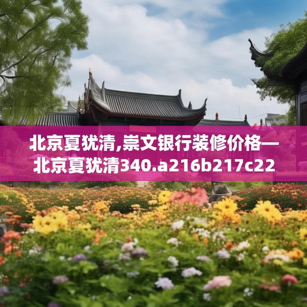 北京夏犹清,崇文银行装修价格—北京夏犹清340.a216b217c220fgy.227dewqe