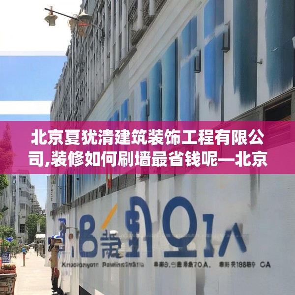 北京夏犹清建筑装饰工程有限公司,装修如何刷墙最省钱呢—北京夏犹清建筑装饰工程有限公司298.a174b175c178fgy.185sdA