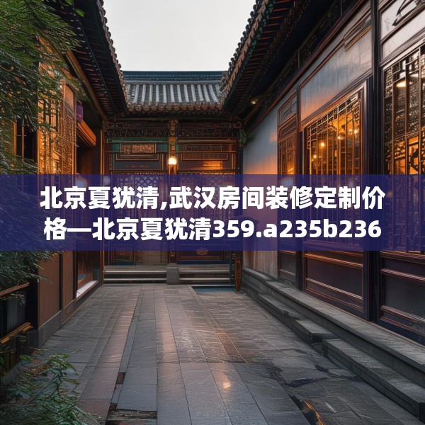 北京夏犹清,武汉房间装修定制价格—北京夏犹清359.a235b236c239fgy.246bnbn