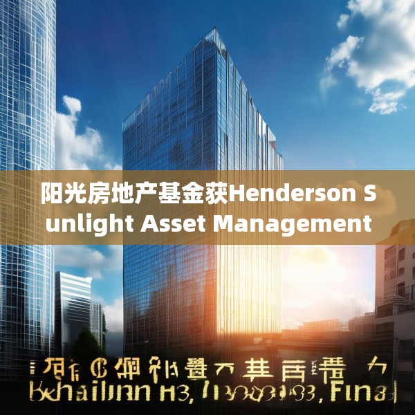 阳光房地产基金获Henderson Sunlight Asset Management Limited增持147.9万股