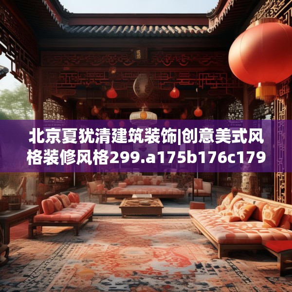 北京夏犹清建筑装饰|创意美式风格装修风格299.a175b176c179fgy.186cvcx