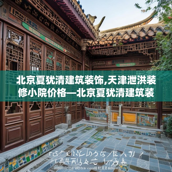 北京夏犹清建筑装饰,天津泄洪装修小院价格—北京夏犹清建筑装饰139.a15b16c19fgy.26poiy