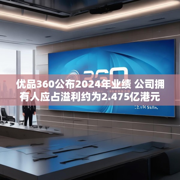 优品360公布2024年业绩 公司拥有人应占溢利约为2.475亿港元