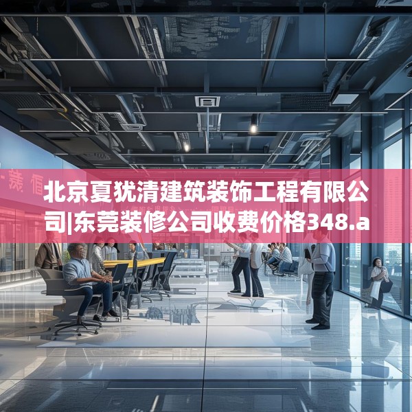 北京夏犹清建筑装饰工程有限公司|东莞装修公司收费价格348.a224b225c228fgy.235dsfds