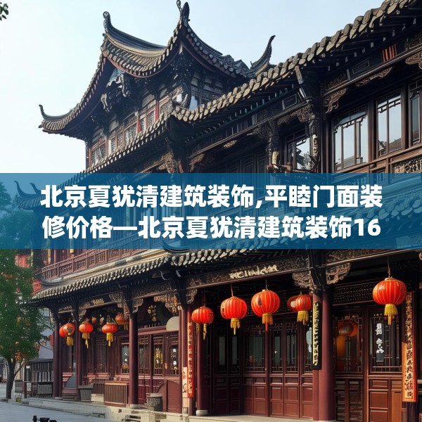 北京夏犹清建筑装饰,平睦门面装修价格—北京夏犹清建筑装饰162.a38b39c42fgy.49nbn