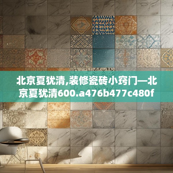 北京夏犹清,装修瓷砖小窍门—北京夏犹清600.a476b477c480fgy.487dsfds