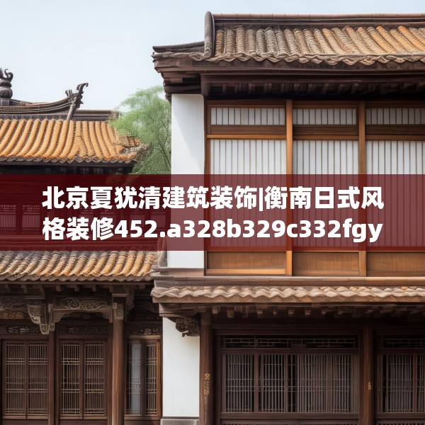 北京夏犹清建筑装饰|衡南日式风格装修452.a328b329c332fgy.33976666