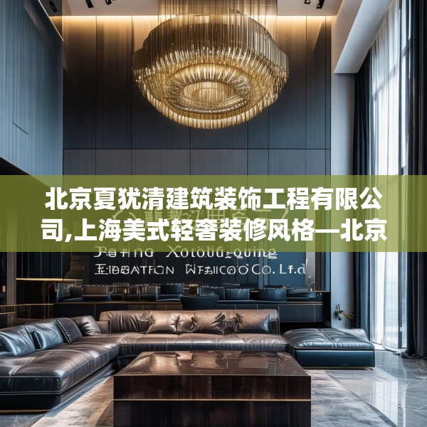 北京夏犹清建筑装饰工程有限公司,上海美式轻奢装修风格—北京夏犹清建筑装饰工程有限公司135.a11b12c15fgy.22fghfd