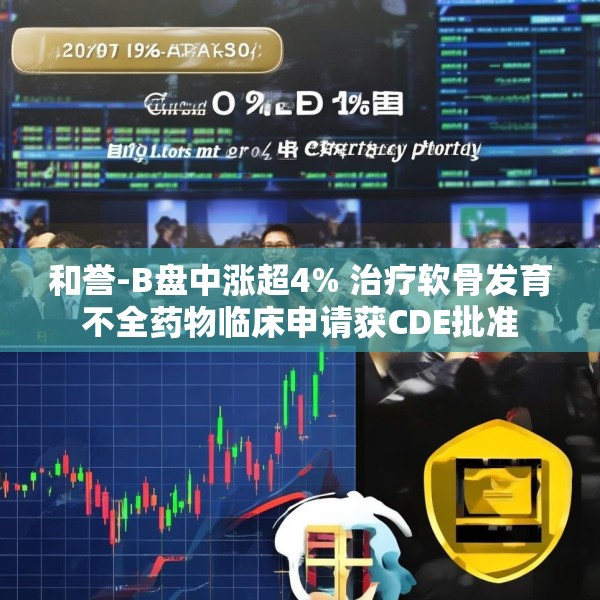 和誉-B盘中涨超4% 治疗软骨发育不全药物临床申请获CDE批准