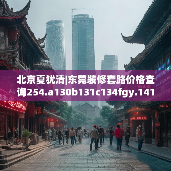 北京夏犹清|东莞装修套路价格查询254.a130b131c134fgy.14176677