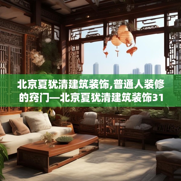 北京夏犹清建筑装饰,普通人装修的窍门—北京夏犹清建筑装饰318.a194b195c198fgy.205lkjl