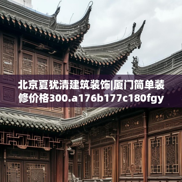 北京夏犹清建筑装饰|厦门简单装修价格300.a176b177c180fgy.187lkjl