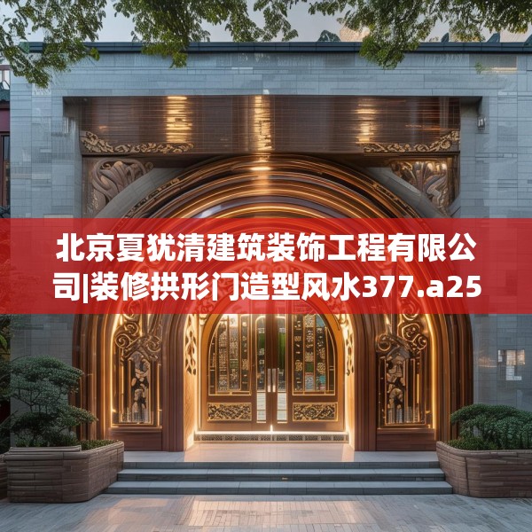 北京夏犹清建筑装饰工程有限公司|装修拱形门造型风水377.a253b254c257fgy.264bnbn