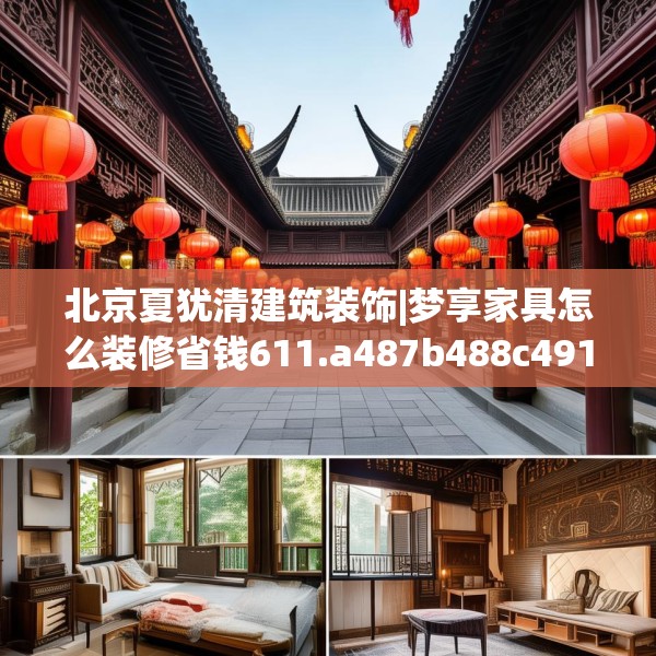 北京夏犹清建筑装饰|梦享家具怎么装修省钱611.a487b488c491fgy.498bnbn