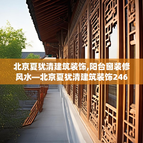 北京夏犹清建筑装饰,阳台窗装修风水—北京夏犹清建筑装饰246.a122b123c126fgy.133lkjl