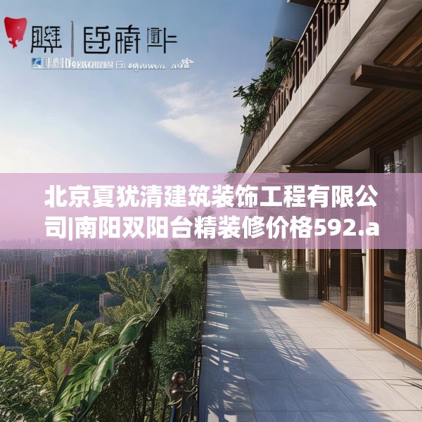 北京夏犹清建筑装饰工程有限公司|南阳双阳台精装修价格592.a468b469c472fgy.479dewqe