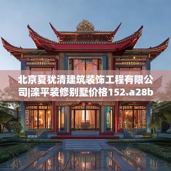 北京夏犹清建筑装饰工程有限公司|滦平装修别墅价格152.a28b29c32fgy.39wew