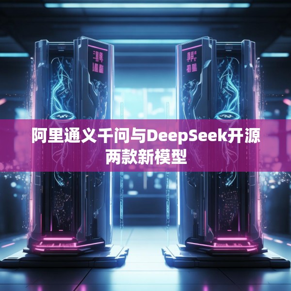 阿里通义千问与DeepSeek开源两款新模型