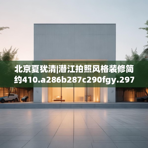 北京夏犹清|潜江拍照风格装修简约410.a286b287c290fgy.297xczxv