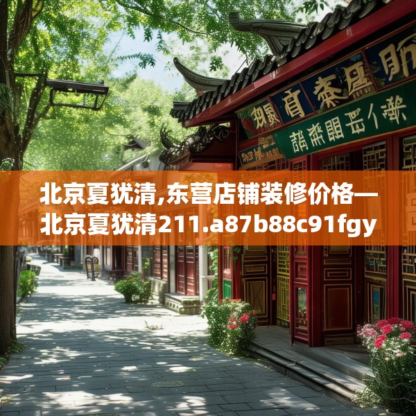 北京夏犹清,东营店铺装修价格—北京夏犹清211.a87b88c91fgy.98poiy