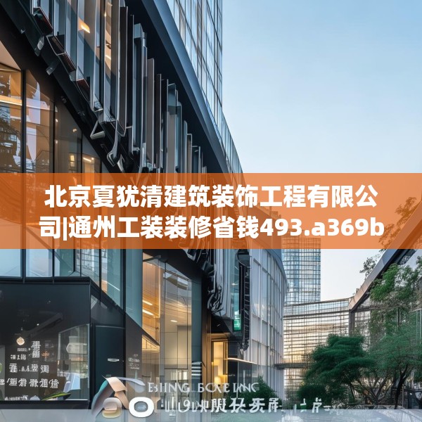 北京夏犹清建筑装饰工程有限公司|通州工装装修省钱493.a369b370c373fgy.380fdsfds
