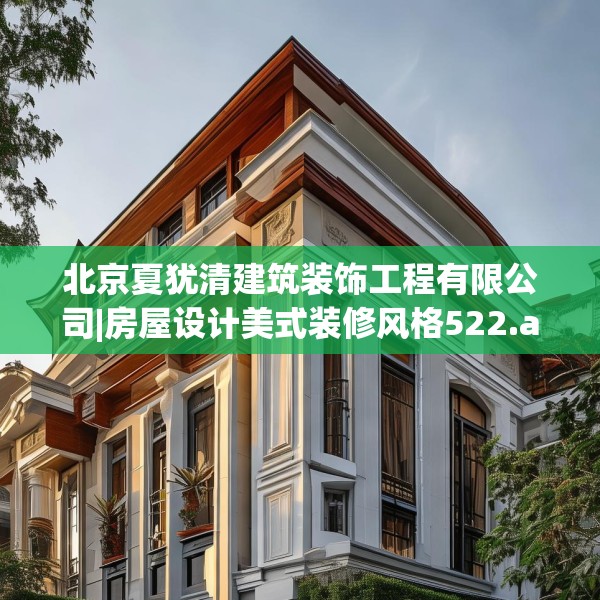 北京夏犹清建筑装饰工程有限公司|房屋设计美式装修风格522.a398b399c402fgy.409nbn