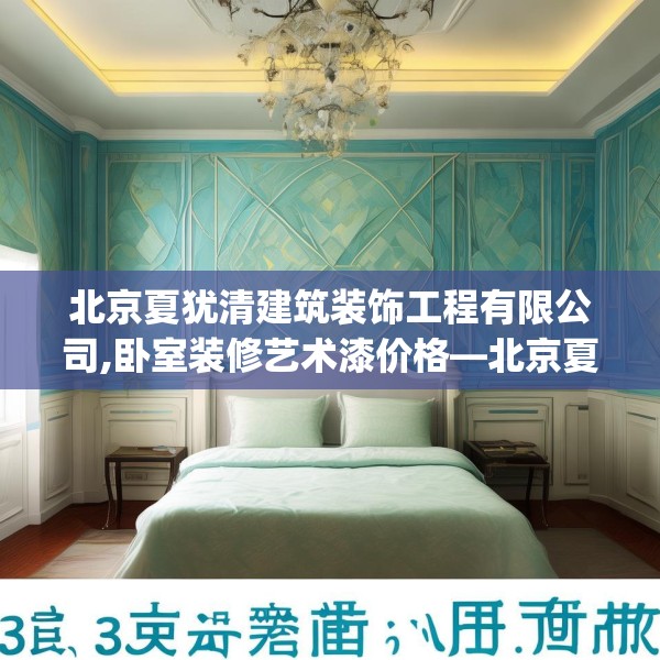 北京夏犹清建筑装饰工程有限公司,卧室装修艺术漆价格—北京夏犹清建筑装饰工程有限公司351.a227b228c231fgy.238fghfd