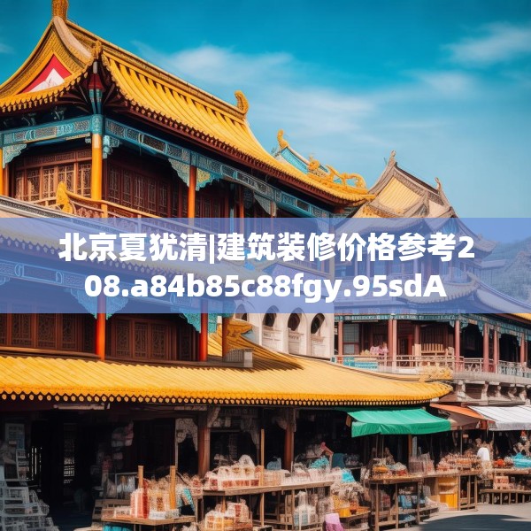 北京夏犹清|建筑装修价格参考208.a84b85c88fgy.95sdA