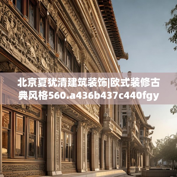 北京夏犹清建筑装饰|欧式装修古典风格560.a436b437c440fgy.44776660